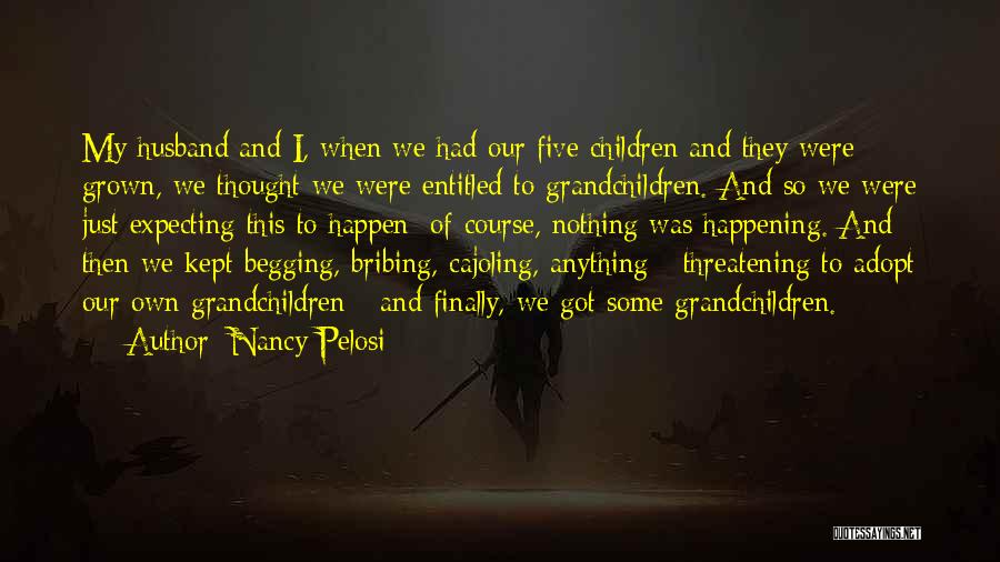 Nancy Pelosi Quotes: My Husband And I, When We Had Our Five Children And They Were Grown, We Thought We Were Entitled To