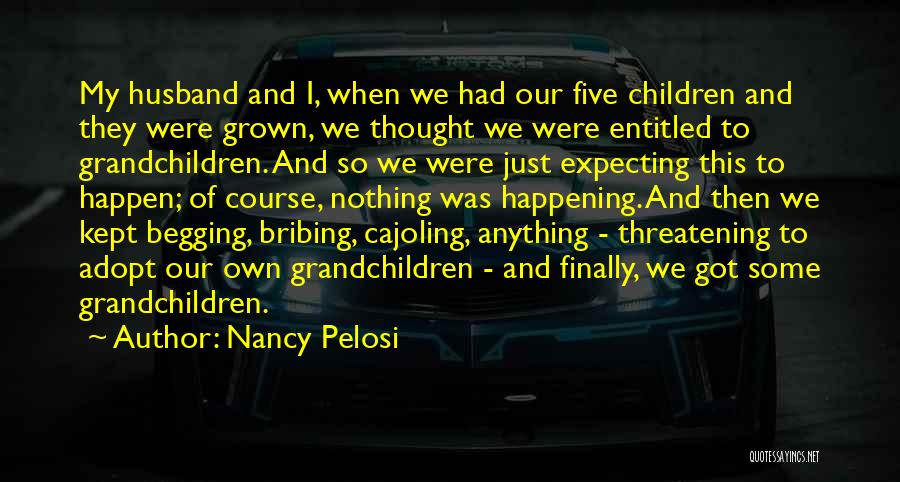 Nancy Pelosi Quotes: My Husband And I, When We Had Our Five Children And They Were Grown, We Thought We Were Entitled To