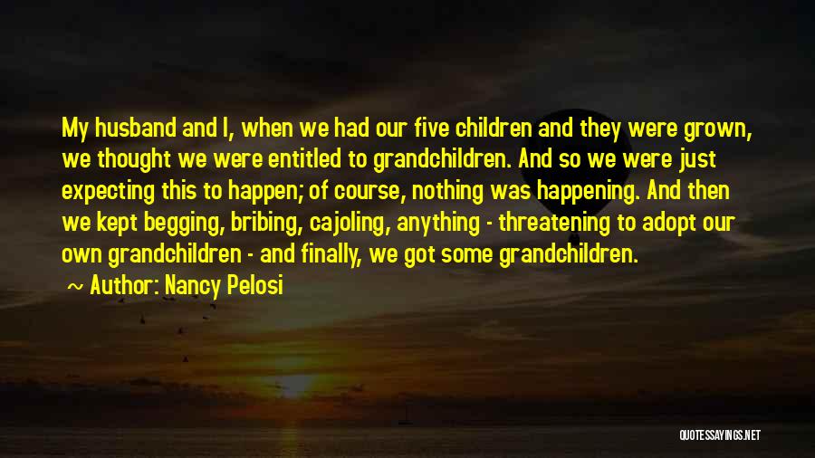 Nancy Pelosi Quotes: My Husband And I, When We Had Our Five Children And They Were Grown, We Thought We Were Entitled To