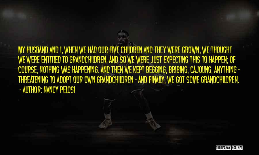 Nancy Pelosi Quotes: My Husband And I, When We Had Our Five Children And They Were Grown, We Thought We Were Entitled To