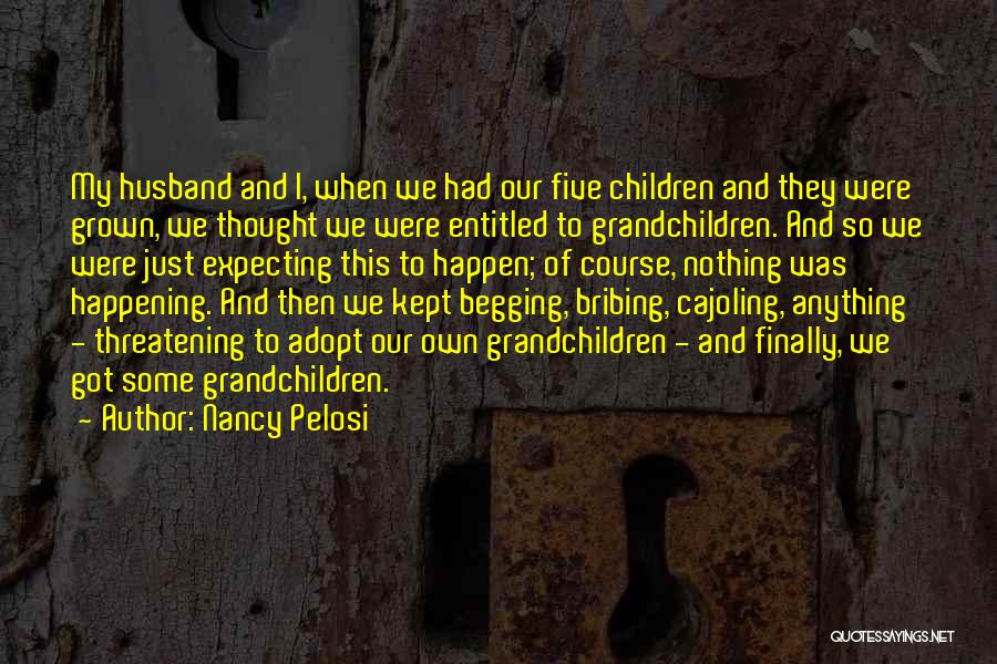 Nancy Pelosi Quotes: My Husband And I, When We Had Our Five Children And They Were Grown, We Thought We Were Entitled To