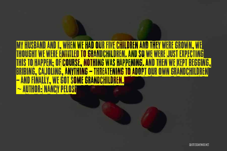 Nancy Pelosi Quotes: My Husband And I, When We Had Our Five Children And They Were Grown, We Thought We Were Entitled To