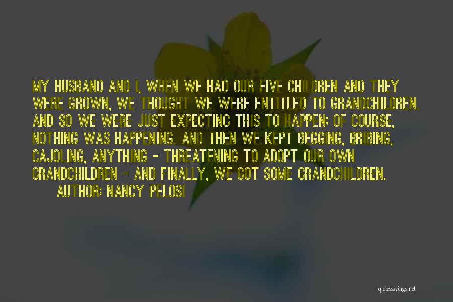 Nancy Pelosi Quotes: My Husband And I, When We Had Our Five Children And They Were Grown, We Thought We Were Entitled To