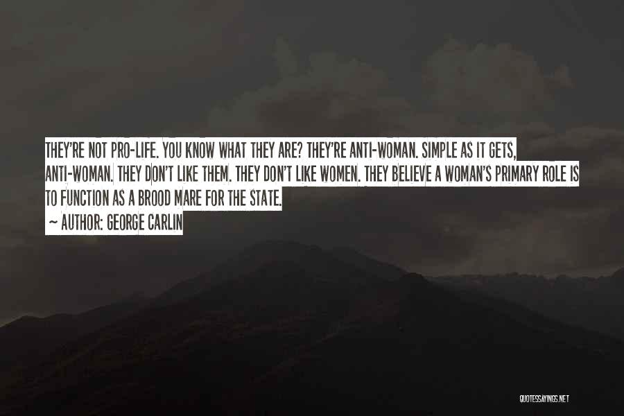 George Carlin Quotes: They're Not Pro-life. You Know What They Are? They're Anti-woman. Simple As It Gets, Anti-woman. They Don't Like Them. They