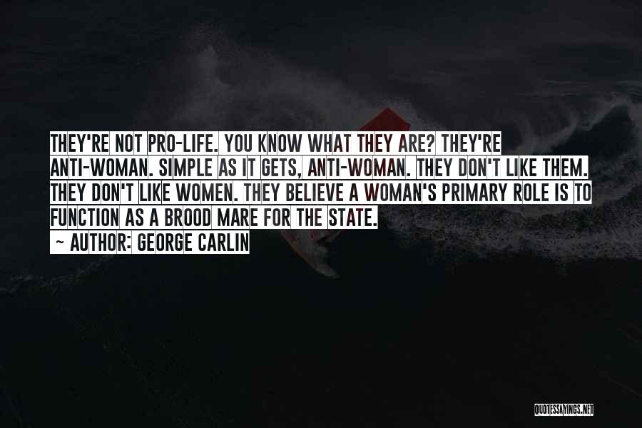 George Carlin Quotes: They're Not Pro-life. You Know What They Are? They're Anti-woman. Simple As It Gets, Anti-woman. They Don't Like Them. They