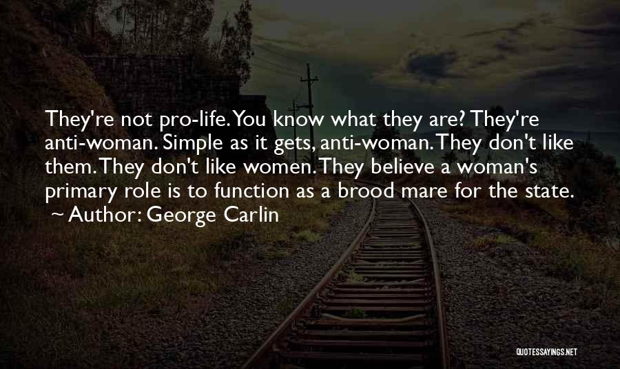 George Carlin Quotes: They're Not Pro-life. You Know What They Are? They're Anti-woman. Simple As It Gets, Anti-woman. They Don't Like Them. They