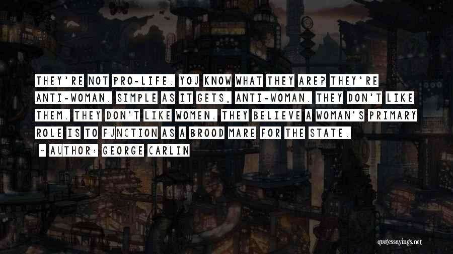 George Carlin Quotes: They're Not Pro-life. You Know What They Are? They're Anti-woman. Simple As It Gets, Anti-woman. They Don't Like Them. They