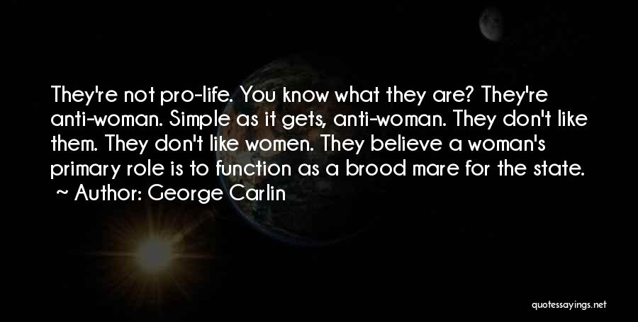George Carlin Quotes: They're Not Pro-life. You Know What They Are? They're Anti-woman. Simple As It Gets, Anti-woman. They Don't Like Them. They