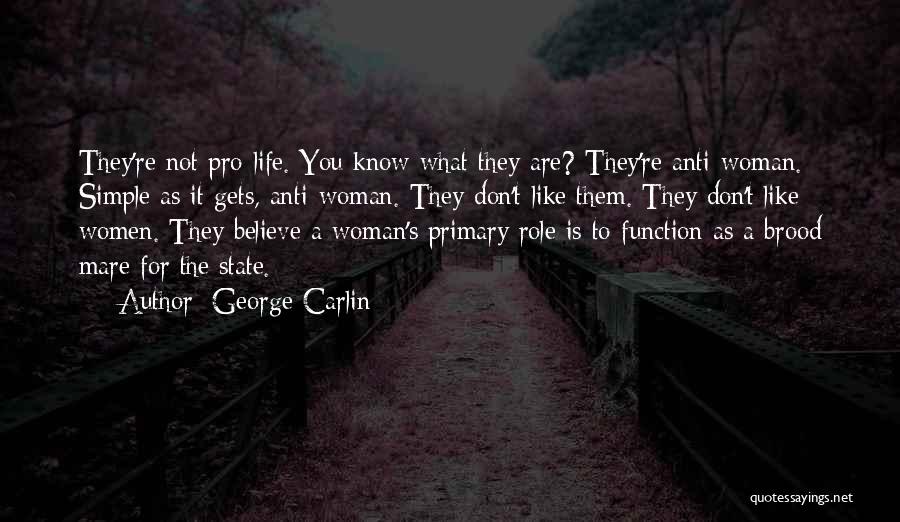 George Carlin Quotes: They're Not Pro-life. You Know What They Are? They're Anti-woman. Simple As It Gets, Anti-woman. They Don't Like Them. They