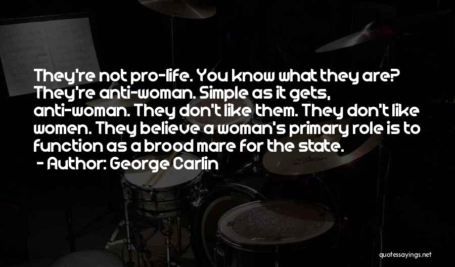 George Carlin Quotes: They're Not Pro-life. You Know What They Are? They're Anti-woman. Simple As It Gets, Anti-woman. They Don't Like Them. They