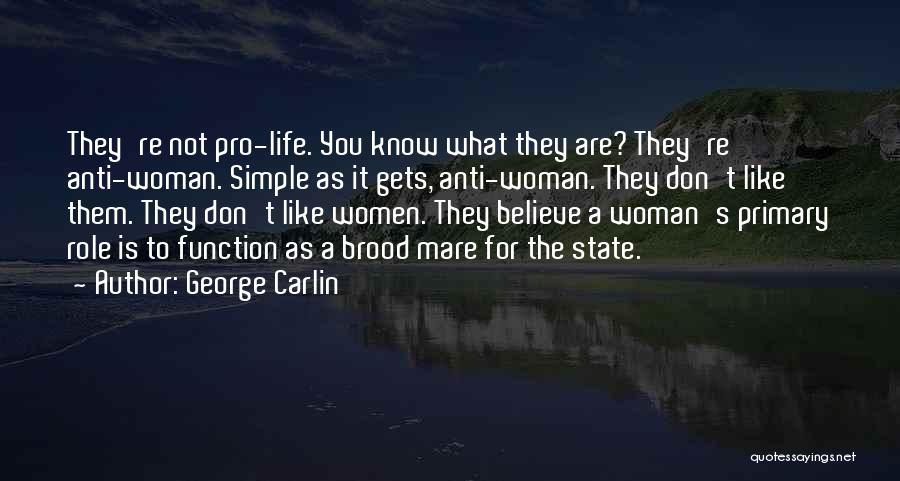 George Carlin Quotes: They're Not Pro-life. You Know What They Are? They're Anti-woman. Simple As It Gets, Anti-woman. They Don't Like Them. They