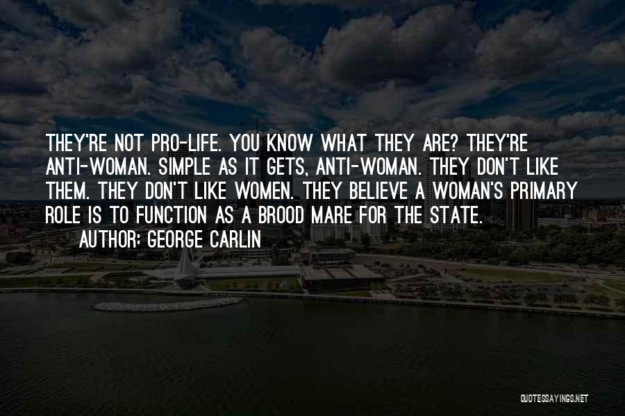 George Carlin Quotes: They're Not Pro-life. You Know What They Are? They're Anti-woman. Simple As It Gets, Anti-woman. They Don't Like Them. They