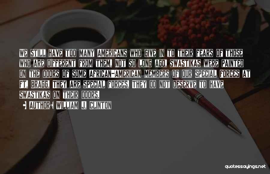 William J. Clinton Quotes: We Still Have Too Many Americans Who Give In To Their Fears Of Those Who Are Different From Them. Not