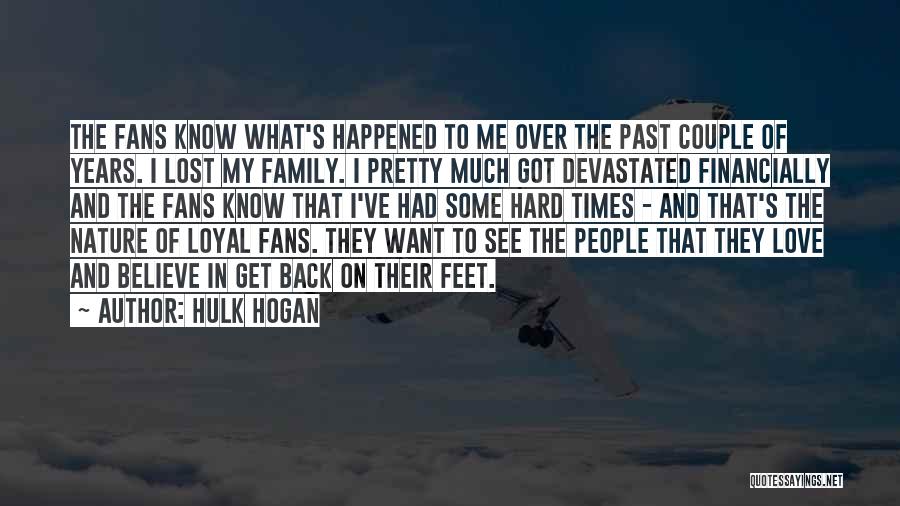 Hulk Hogan Quotes: The Fans Know What's Happened To Me Over The Past Couple Of Years. I Lost My Family. I Pretty Much