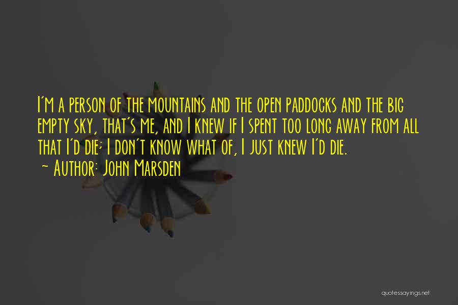 John Marsden Quotes: I'm A Person Of The Mountains And The Open Paddocks And The Big Empty Sky, That's Me, And I Knew