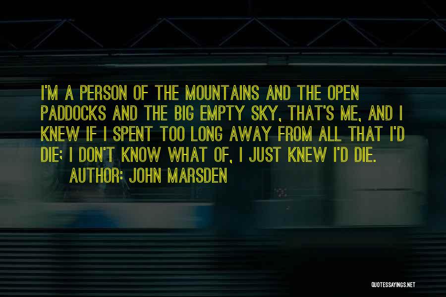 John Marsden Quotes: I'm A Person Of The Mountains And The Open Paddocks And The Big Empty Sky, That's Me, And I Knew