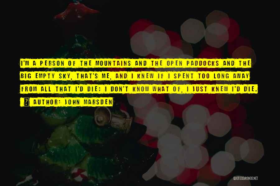 John Marsden Quotes: I'm A Person Of The Mountains And The Open Paddocks And The Big Empty Sky, That's Me, And I Knew