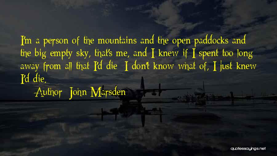 John Marsden Quotes: I'm A Person Of The Mountains And The Open Paddocks And The Big Empty Sky, That's Me, And I Knew