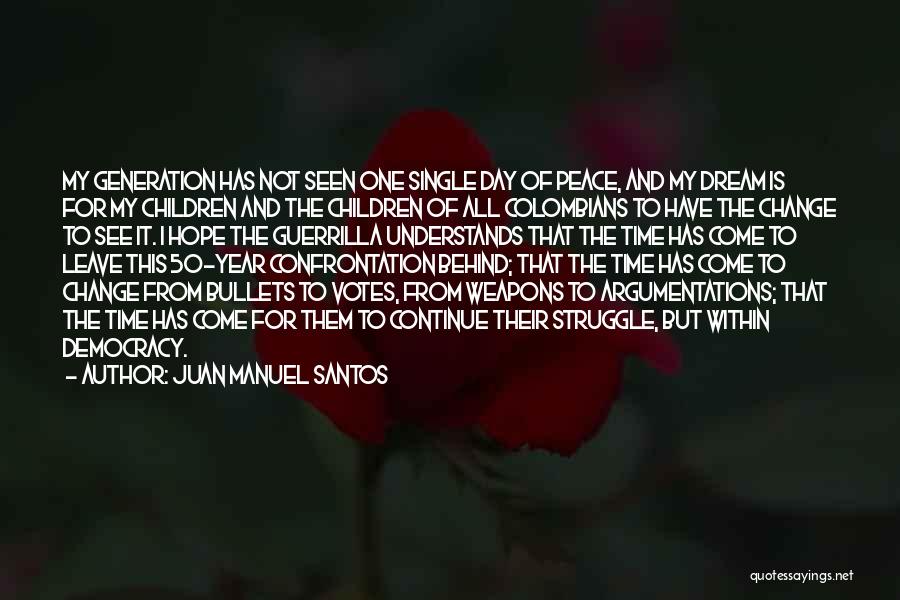 Juan Manuel Santos Quotes: My Generation Has Not Seen One Single Day Of Peace, And My Dream Is For My Children And The Children