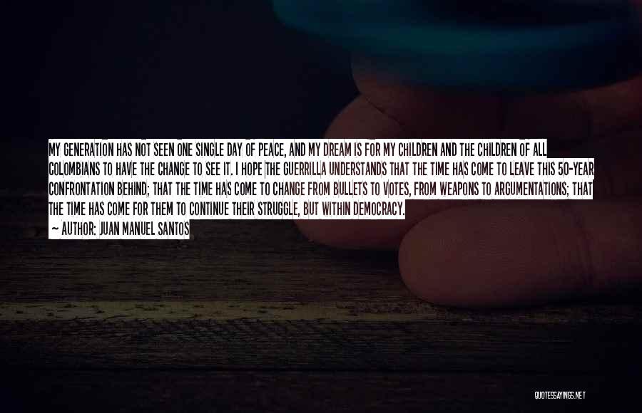 Juan Manuel Santos Quotes: My Generation Has Not Seen One Single Day Of Peace, And My Dream Is For My Children And The Children