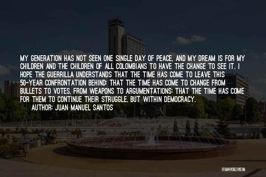 Juan Manuel Santos Quotes: My Generation Has Not Seen One Single Day Of Peace, And My Dream Is For My Children And The Children