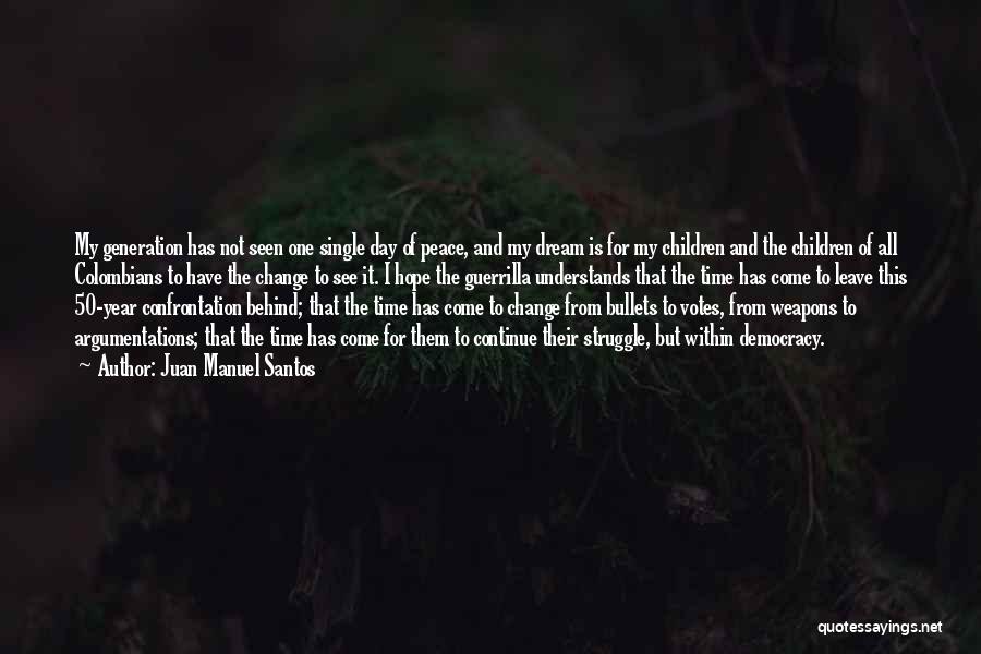 Juan Manuel Santos Quotes: My Generation Has Not Seen One Single Day Of Peace, And My Dream Is For My Children And The Children