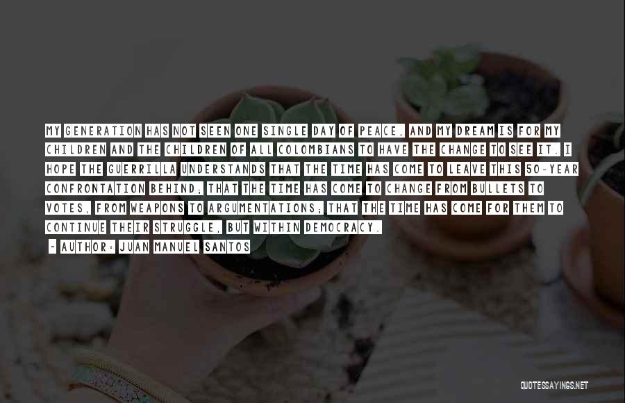 Juan Manuel Santos Quotes: My Generation Has Not Seen One Single Day Of Peace, And My Dream Is For My Children And The Children