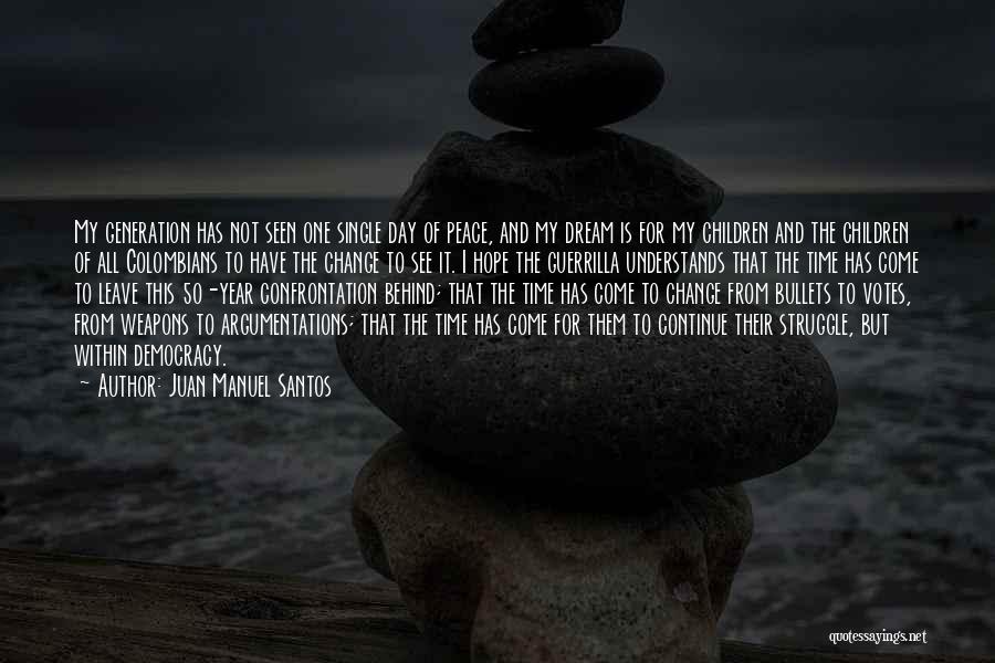 Juan Manuel Santos Quotes: My Generation Has Not Seen One Single Day Of Peace, And My Dream Is For My Children And The Children