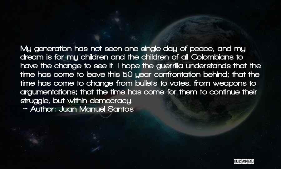 Juan Manuel Santos Quotes: My Generation Has Not Seen One Single Day Of Peace, And My Dream Is For My Children And The Children