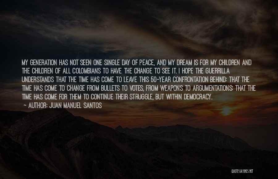 Juan Manuel Santos Quotes: My Generation Has Not Seen One Single Day Of Peace, And My Dream Is For My Children And The Children