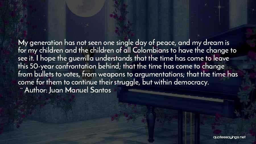 Juan Manuel Santos Quotes: My Generation Has Not Seen One Single Day Of Peace, And My Dream Is For My Children And The Children