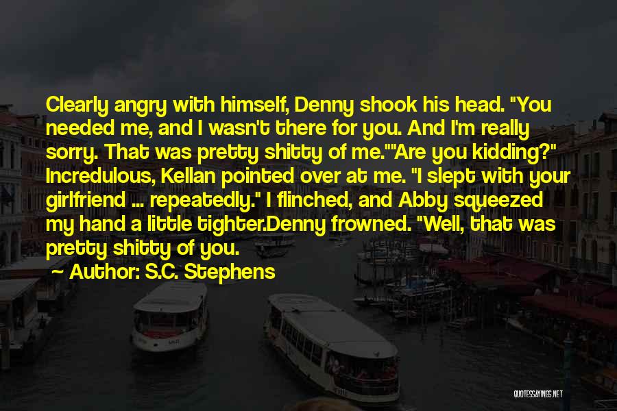 S.C. Stephens Quotes: Clearly Angry With Himself, Denny Shook His Head. You Needed Me, And I Wasn't There For You. And I'm Really