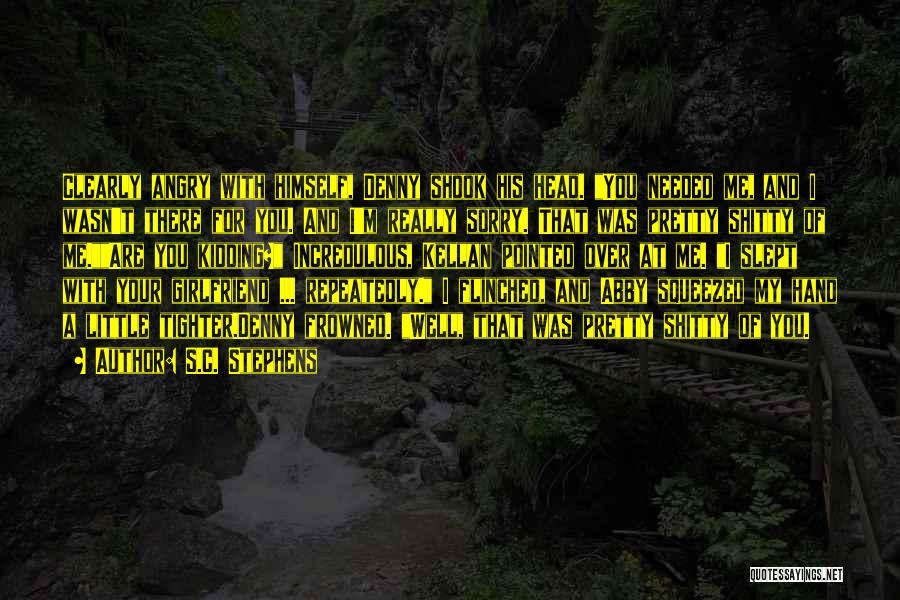 S.C. Stephens Quotes: Clearly Angry With Himself, Denny Shook His Head. You Needed Me, And I Wasn't There For You. And I'm Really