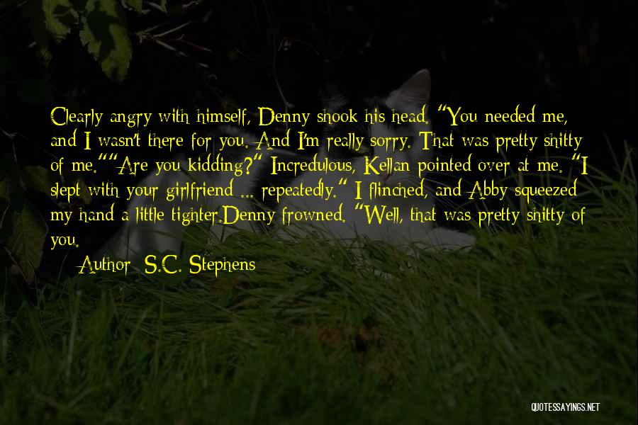 S.C. Stephens Quotes: Clearly Angry With Himself, Denny Shook His Head. You Needed Me, And I Wasn't There For You. And I'm Really