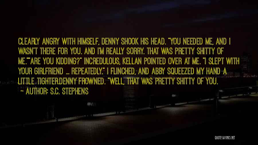 S.C. Stephens Quotes: Clearly Angry With Himself, Denny Shook His Head. You Needed Me, And I Wasn't There For You. And I'm Really