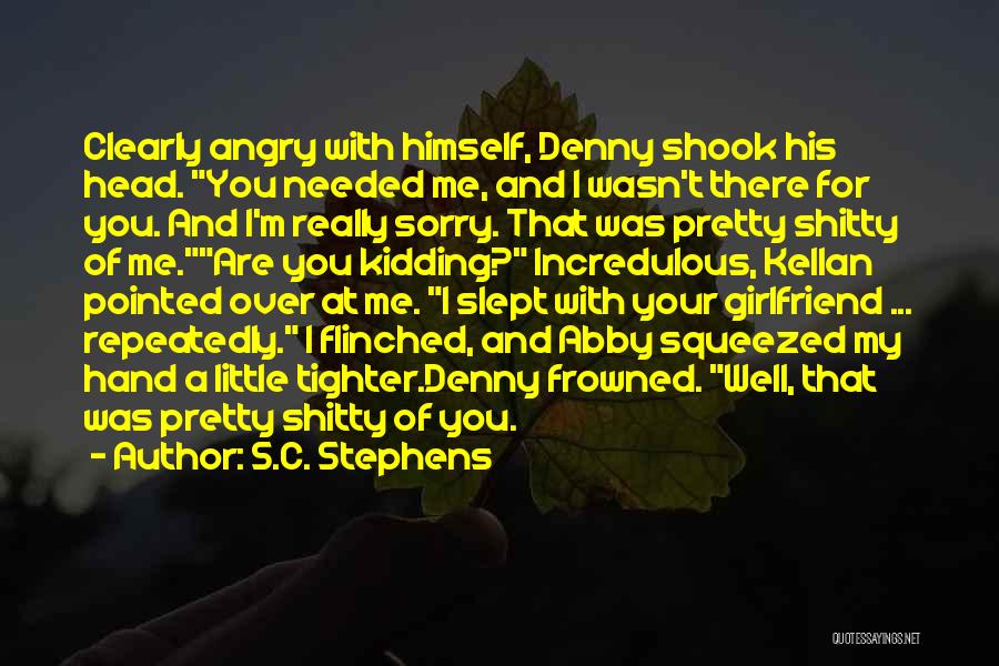 S.C. Stephens Quotes: Clearly Angry With Himself, Denny Shook His Head. You Needed Me, And I Wasn't There For You. And I'm Really