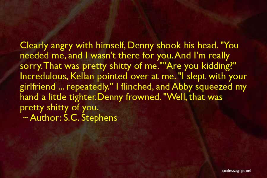 S.C. Stephens Quotes: Clearly Angry With Himself, Denny Shook His Head. You Needed Me, And I Wasn't There For You. And I'm Really