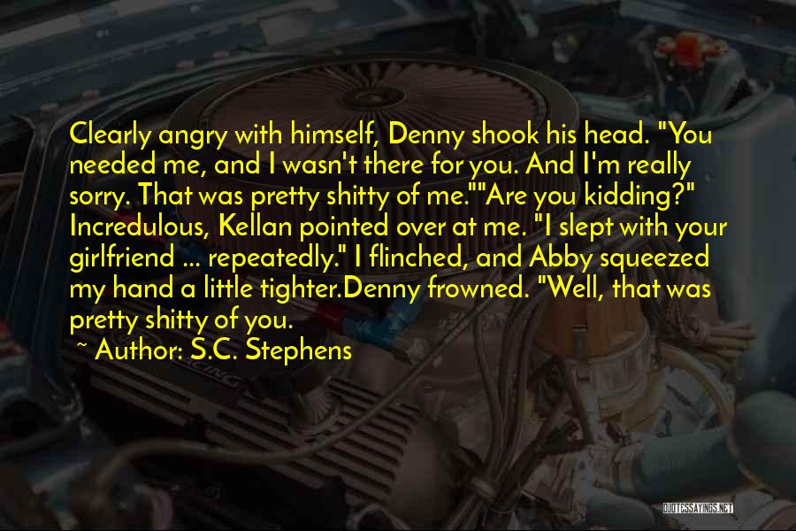 S.C. Stephens Quotes: Clearly Angry With Himself, Denny Shook His Head. You Needed Me, And I Wasn't There For You. And I'm Really