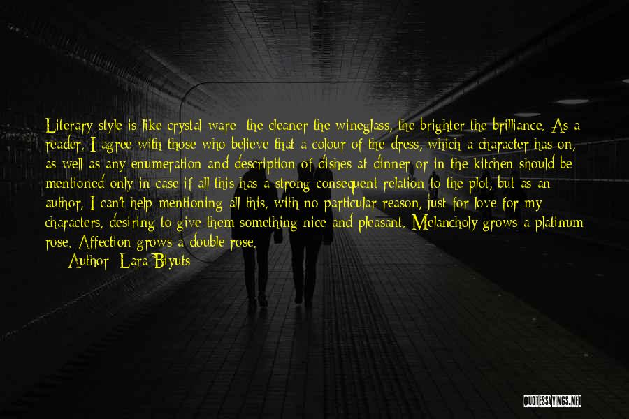 Lara Biyuts Quotes: Literary Style Is Like Crystal-ware: The Cleaner The Wineglass, The Brighter The Brilliance. As A Reader, I Agree With Those