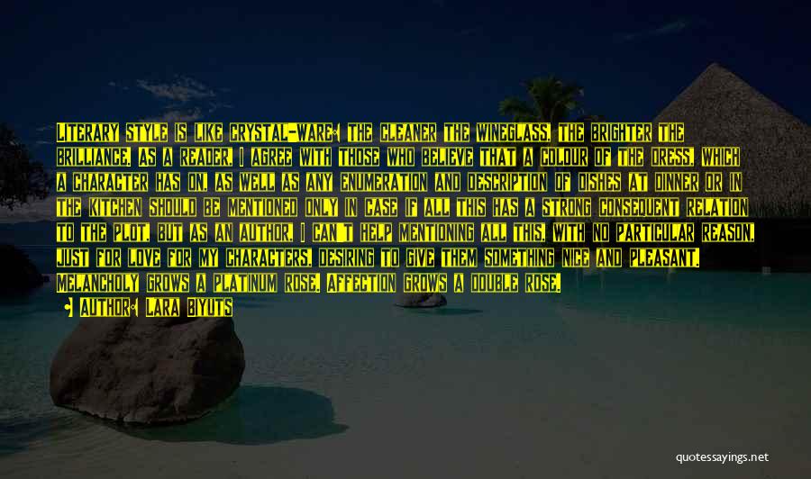 Lara Biyuts Quotes: Literary Style Is Like Crystal-ware: The Cleaner The Wineglass, The Brighter The Brilliance. As A Reader, I Agree With Those