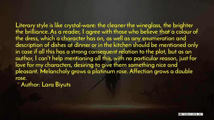 Lara Biyuts Quotes: Literary Style Is Like Crystal-ware: The Cleaner The Wineglass, The Brighter The Brilliance. As A Reader, I Agree With Those