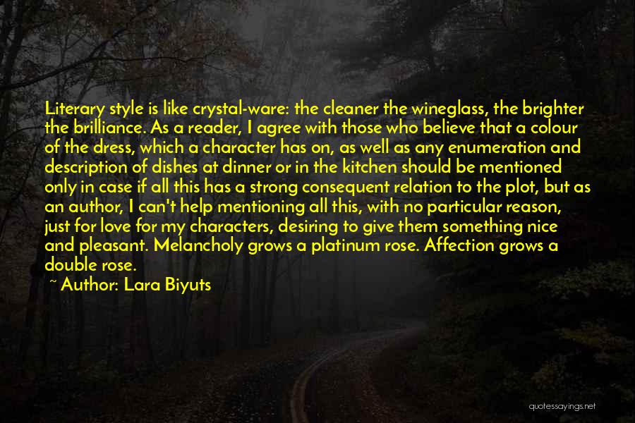 Lara Biyuts Quotes: Literary Style Is Like Crystal-ware: The Cleaner The Wineglass, The Brighter The Brilliance. As A Reader, I Agree With Those