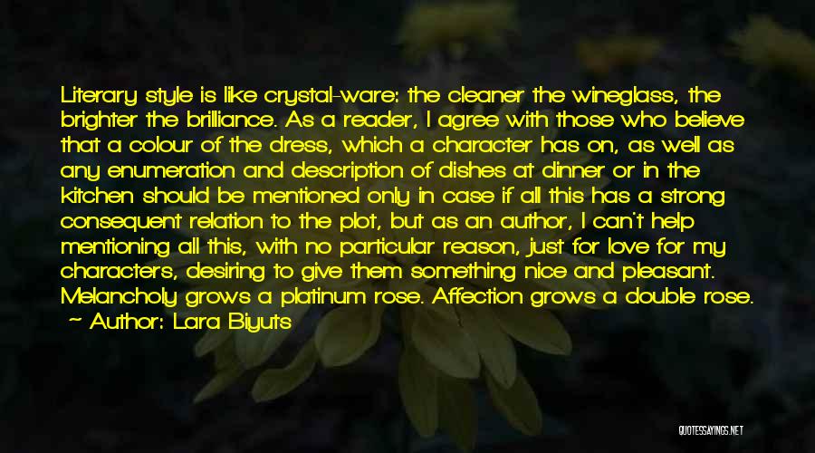 Lara Biyuts Quotes: Literary Style Is Like Crystal-ware: The Cleaner The Wineglass, The Brighter The Brilliance. As A Reader, I Agree With Those