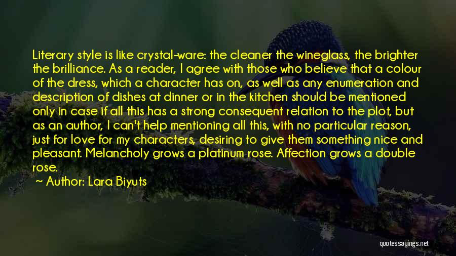 Lara Biyuts Quotes: Literary Style Is Like Crystal-ware: The Cleaner The Wineglass, The Brighter The Brilliance. As A Reader, I Agree With Those