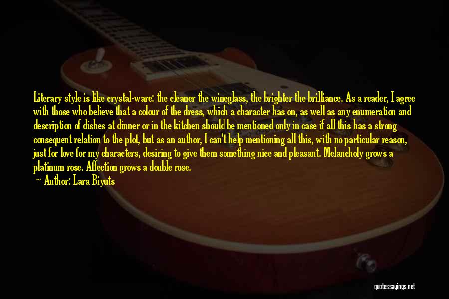 Lara Biyuts Quotes: Literary Style Is Like Crystal-ware: The Cleaner The Wineglass, The Brighter The Brilliance. As A Reader, I Agree With Those
