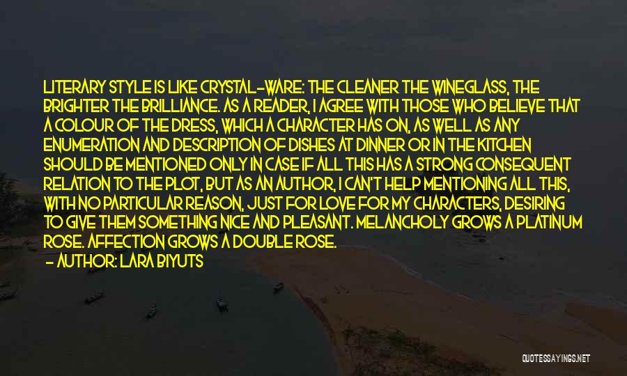 Lara Biyuts Quotes: Literary Style Is Like Crystal-ware: The Cleaner The Wineglass, The Brighter The Brilliance. As A Reader, I Agree With Those