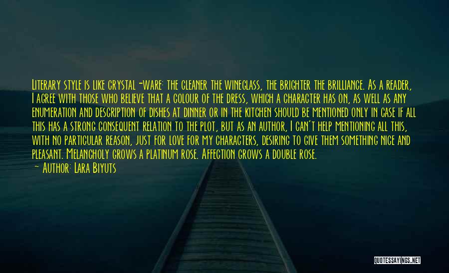 Lara Biyuts Quotes: Literary Style Is Like Crystal-ware: The Cleaner The Wineglass, The Brighter The Brilliance. As A Reader, I Agree With Those