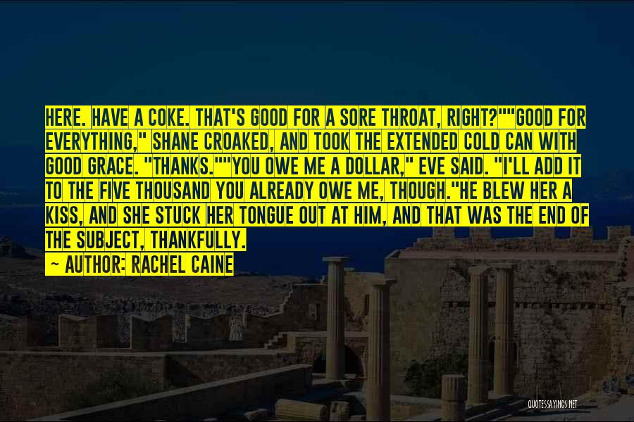 Rachel Caine Quotes: Here. Have A Coke. That's Good For A Sore Throat, Right?good For Everything, Shane Croaked, And Took The Extended Cold