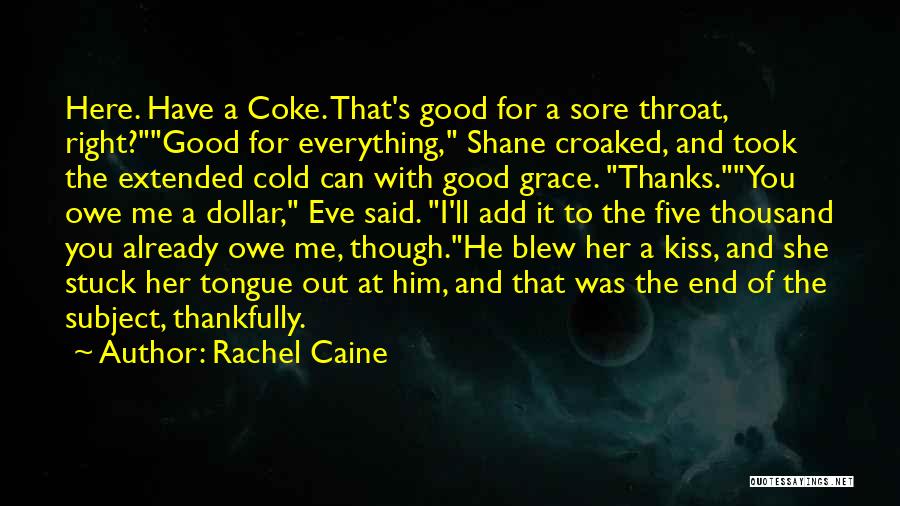 Rachel Caine Quotes: Here. Have A Coke. That's Good For A Sore Throat, Right?good For Everything, Shane Croaked, And Took The Extended Cold