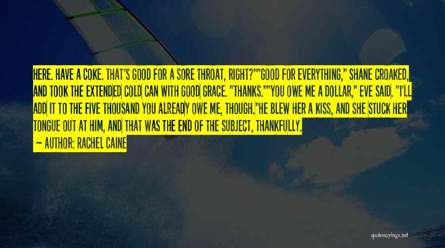 Rachel Caine Quotes: Here. Have A Coke. That's Good For A Sore Throat, Right?good For Everything, Shane Croaked, And Took The Extended Cold